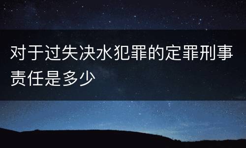 对于过失决水犯罪的定罪刑事责任是多少