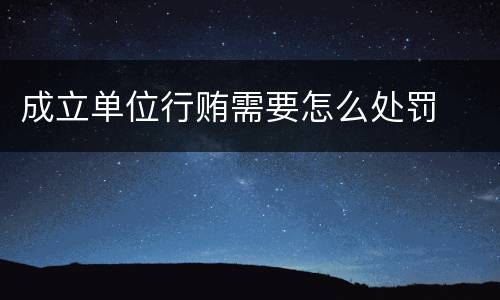 成立单位行贿需要怎么处罚