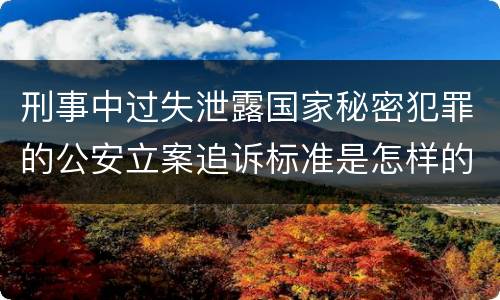 刑事中过失泄露国家秘密犯罪的公安立案追诉标准是怎样的