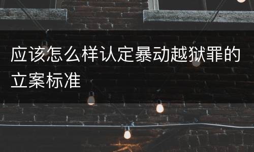 应该怎么样认定暴动越狱罪的立案标准