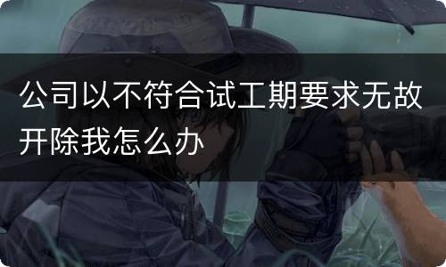 公司以不符合试工期要求无故开除我怎么办
