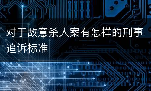 对于故意杀人案有怎样的刑事追诉标准