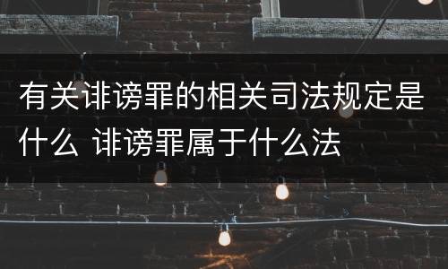 有关诽谤罪的相关司法规定是什么 诽谤罪属于什么法