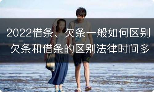 2022借条、欠条一般如何区别 欠条和借条的区别法律时间多少年