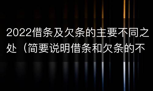 2022借条及欠条的主要不同之处（简要说明借条和欠条的不同之处）