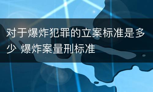 对于爆炸犯罪的立案标准是多少 爆炸案量刑标准