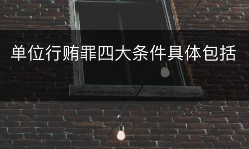 单位行贿罪四大条件具体包括