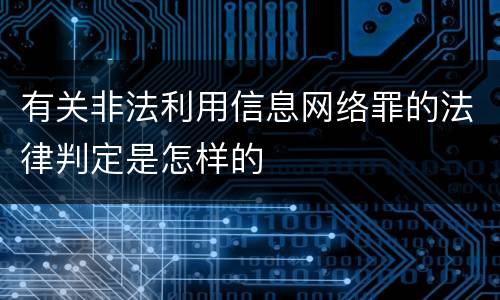 有关非法利用信息网络罪的法律判定是怎样的