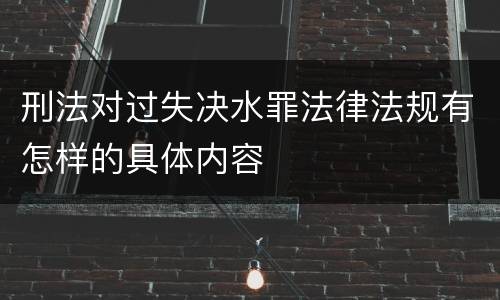 刑法对过失决水罪法律法规有怎样的具体内容