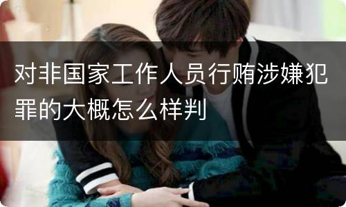 对非国家工作人员行贿涉嫌犯罪的大概怎么样判