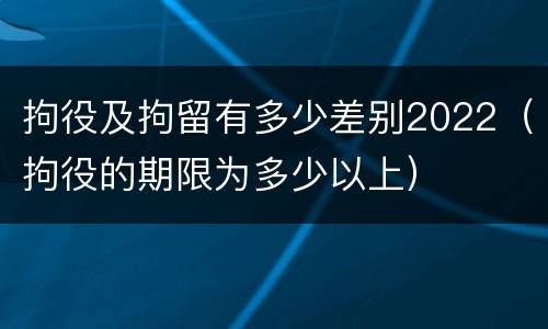 拘役及拘留有多少差别2022（拘役的期限为多少以上）