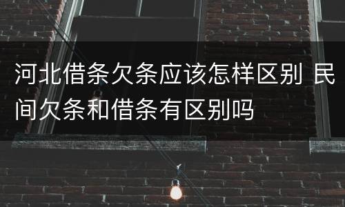 河北借条欠条应该怎样区别 民间欠条和借条有区别吗