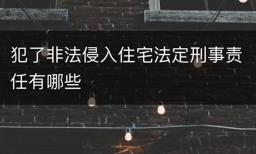 犯了非法侵入住宅法定刑事责任有哪些