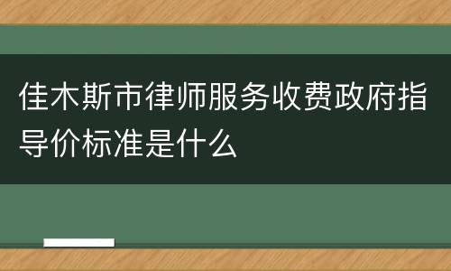 佳木斯市律师服务收费政府指导价标准是什么