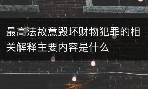 最高法故意毁坏财物犯罪的相关解释主要内容是什么