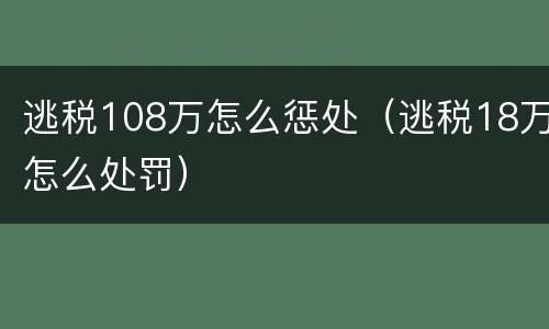 逃税108万怎么惩处（逃税18万怎么处罚）