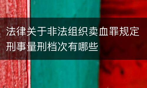 法律关于非法组织卖血罪规定刑事量刑档次有哪些