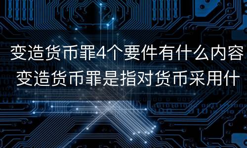 变造货币罪4个要件有什么内容 变造货币罪是指对货币采用什么方法