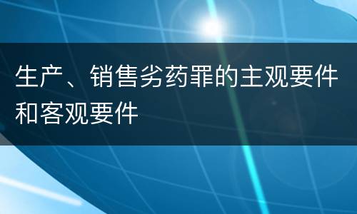生产、销售劣药罪的主观要件和客观要件