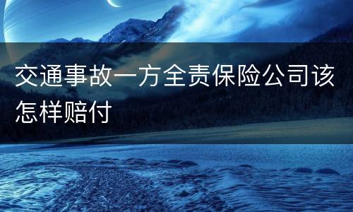 交通事故一方全责保险公司该怎样赔付