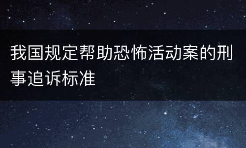 我国规定帮助恐怖活动案的刑事追诉标准