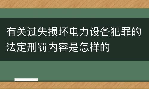 有关过失损坏电力设备犯罪的法定刑罚内容是怎样的