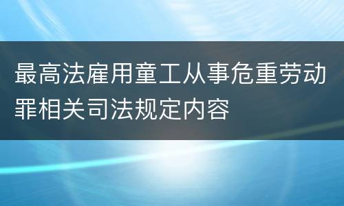最高法雇用童工从事危重劳动罪相关司法规定内容