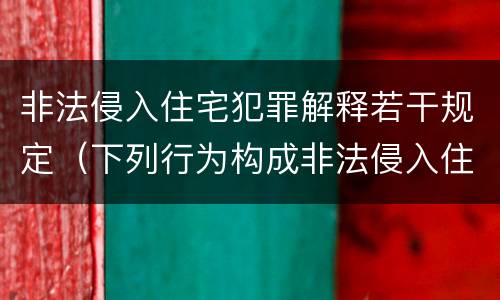 非法侵入住宅犯罪解释若干规定（下列行为构成非法侵入住宅罪的是）