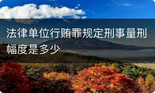 法律单位行贿罪规定刑事量刑幅度是多少