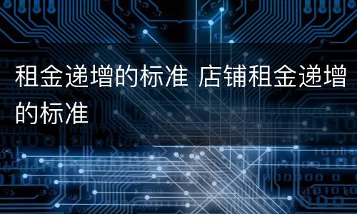 租金递增的标准 店铺租金递增的标准