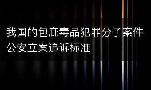 我国的包庇毒品犯罪分子案件公安立案追诉标准