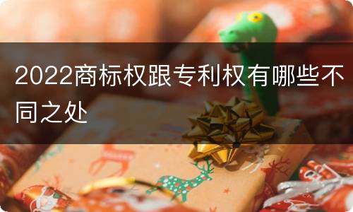 2022商标权跟专利权有哪些不同之处