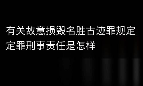有关故意损毁名胜古迹罪规定定罪刑事责任是怎样