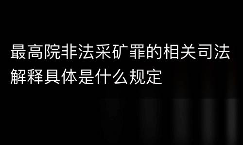 最高院非法采矿罪的相关司法解释具体是什么规定