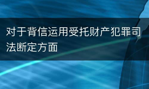 对于背信运用受托财产犯罪司法断定方面