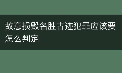 故意损毁名胜古迹犯罪应该要怎么判定