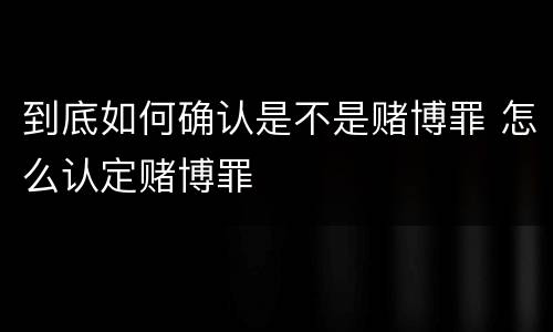 到底如何确认是不是赌博罪 怎么认定赌博罪