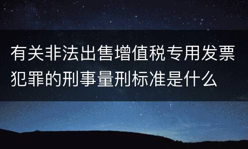 有关非法出售增值税专用发票犯罪的刑事量刑标准是什么