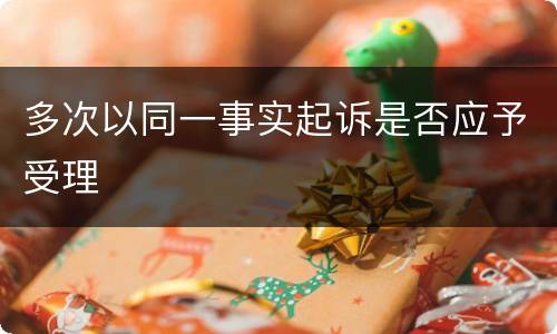 多次以同一事实起诉是否应予受理