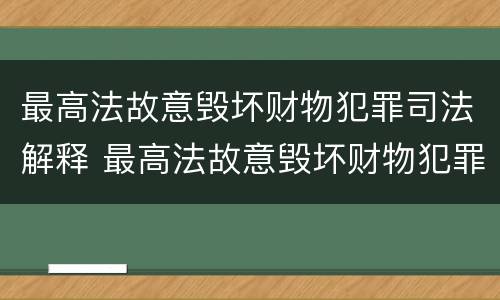 最高法故意毁坏财物犯罪司法解释 最高法故意毁坏财物犯罪司法解释最新