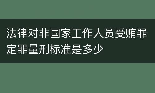法律对非国家工作人员受贿罪定罪量刑标准是多少