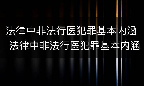 法律中非法行医犯罪基本内涵 法律中非法行医犯罪基本内涵是