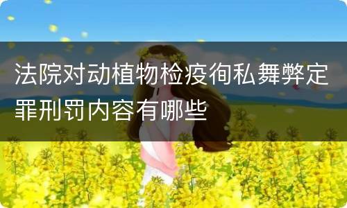 法院对动植物检疫徇私舞弊定罪刑罚内容有哪些