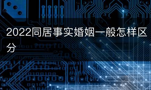 2022同居事实婚姻一般怎样区分