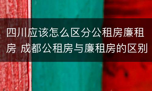 四川应该怎么区分公租房廉租房 成都公租房与廉租房的区别
