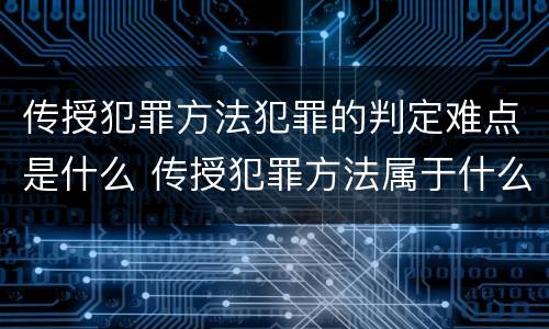 传授犯罪方法犯罪的判定难点是什么 传授犯罪方法属于什么犯
