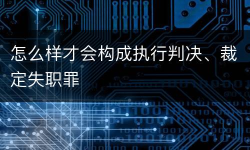 怎么样才会构成执行判决、裁定失职罪