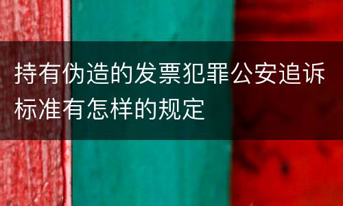 持有伪造的发票犯罪公安追诉标准有怎样的规定
