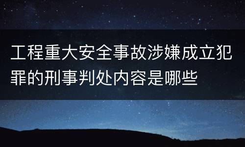 工程重大安全事故涉嫌成立犯罪的刑事判处内容是哪些