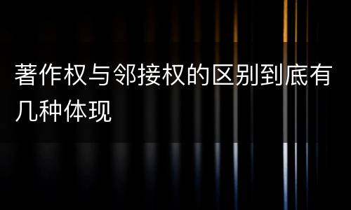 著作权与邻接权的区别到底有几种体现